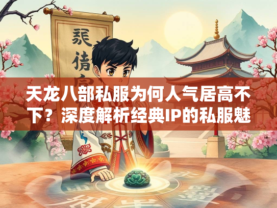 天龙八部私服为何人气居高不下？深度解析经典IP的私服魅力  第3张