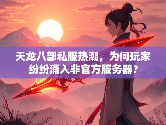 天龙八部私服热潮，为何玩家纷纷涌入非官方服务器？  第2张