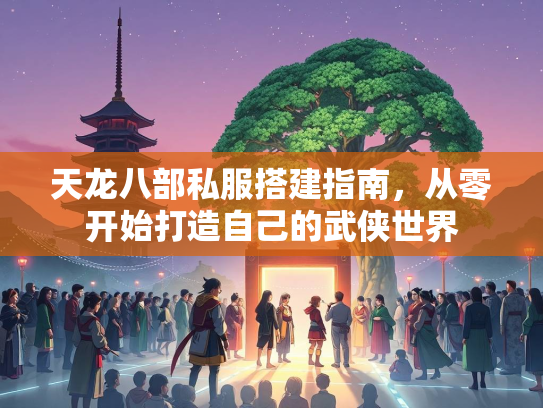 天龙八部私服搭建指南,从零开始打造自己的武侠世界 第2张 天龙八部私服搭建指南,从零开始打造自己的武侠世界 第2张