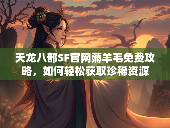 天龙八部SF官网薅羊毛免费攻略,如何轻松获取珍稀资源 第2张 天龙八部SF官网薅羊毛免费攻略,如何轻松获取珍稀资源 第2张