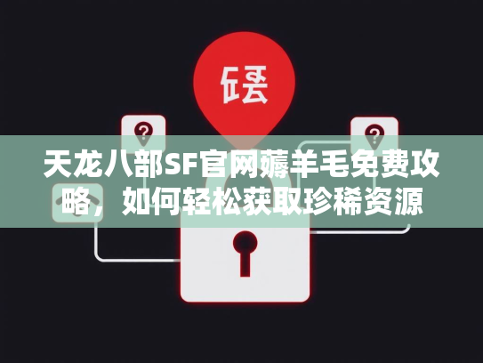天龙八部SF官网薅羊毛免费攻略,如何轻松获取珍稀资源 第3张 天龙八部SF官网薅羊毛免费攻略,如何轻松获取珍稀资源 第3张
