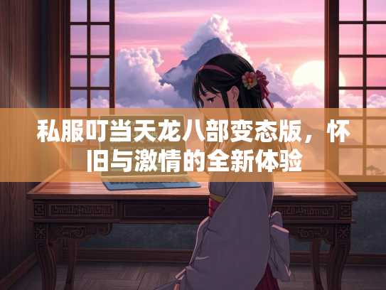 私服叮当天龙八部变态版，怀旧与激情的全新体验  第3张