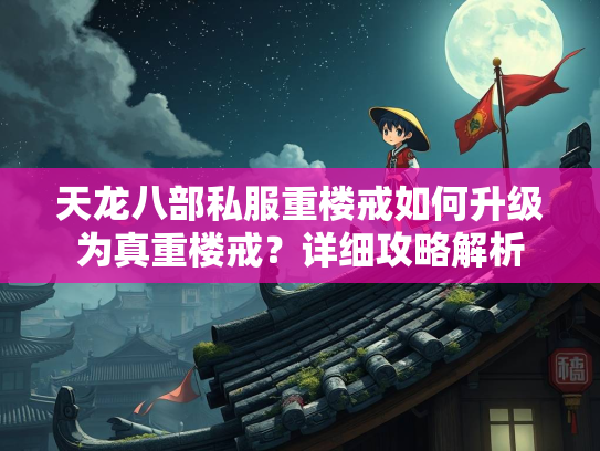 天龙八部私服重楼戒如何升级为真重楼戒？详细攻略解析  第2张