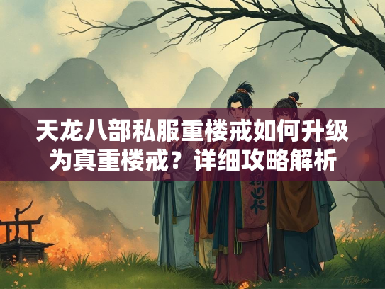 天龙八部私服重楼戒如何升级为真重楼戒？详细攻略解析  第3张