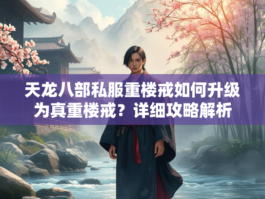 天龙八部私服重楼戒如何升级为真重楼戒？详细攻略解析  第1张