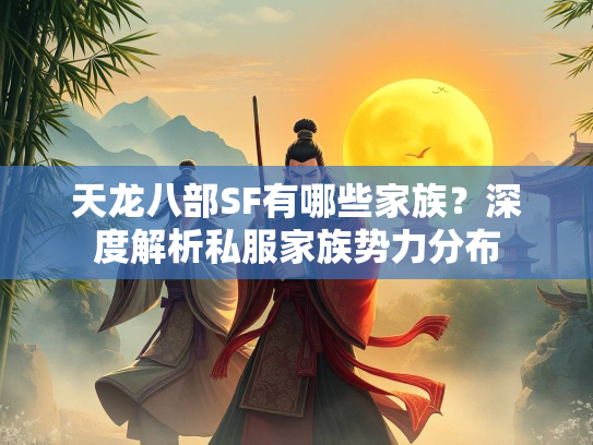 天龙八部SF有哪些家族？深度解析私服家族势力分布  第2张