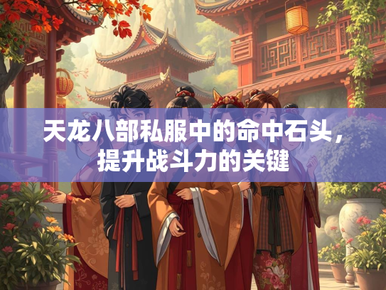 天龙八部私服中的命中石头，提升战斗力的关键  第3张