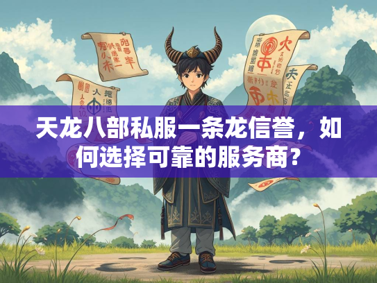 天龙八部私服一条龙信誉，如何选择可靠的服务商？  第1张