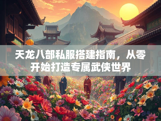 天龙八部私服搭建指南，从零开始打造专属武侠世界  第1张