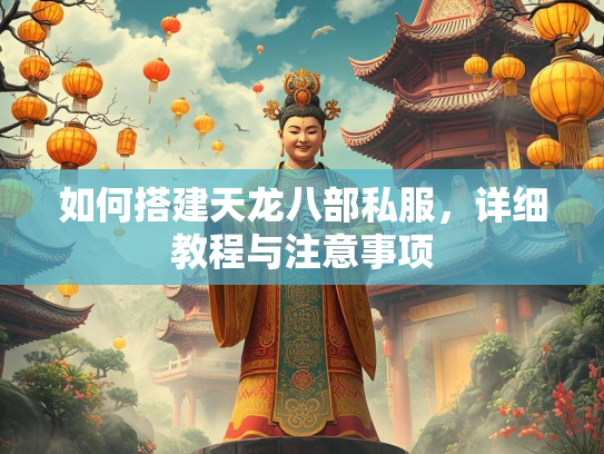 如何搭建天龙八部私服，详细教程与注意事项  第2张
