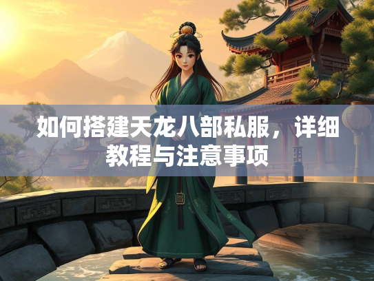 如何搭建天龙八部私服，龙部<strong></strong>详细教程与注意事项  第1张
