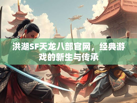 洪湖SF天龙八部官网，经典游戏的新生与传承  第3张