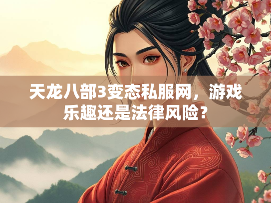 天龙八部3变态私服网，游戏乐趣还是法律风险？  第2张