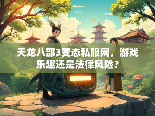 天龙八部3变态私服网，游戏乐趣还是天龙态私法律风险？  第1张