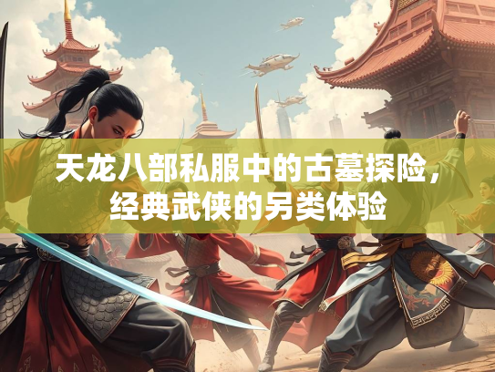 天龙八部私服中的古墓探险，经典武侠的另类体验  第3张