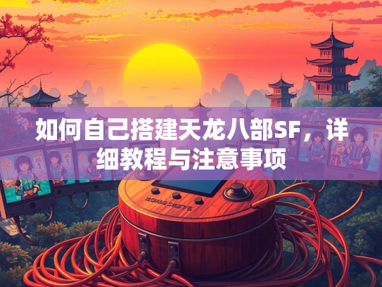 如何自己搭建天龙八部SF，详细教程与注意事项  第3张