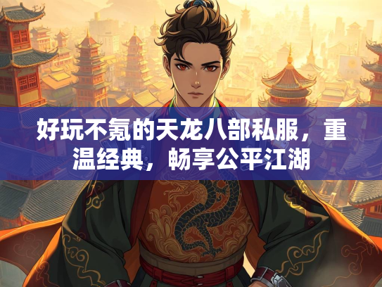 好玩不氪的天龙八部私服,重温经典,畅享公平江湖 第2张 好玩不氪的天龙八部私服,重温经典,畅享公平江湖 第2张