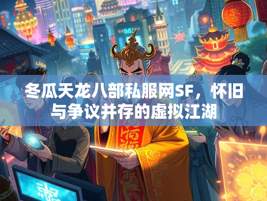冬瓜天龙八部私服网SF，怀旧与争议并存的虚拟江湖  第2张