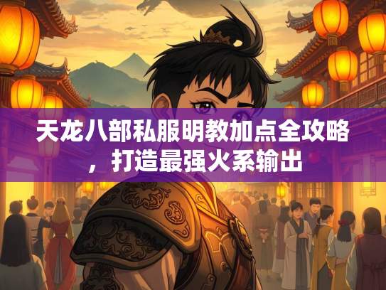 天龙八部私服明教加点全攻略，打造最强火系输出  第2张