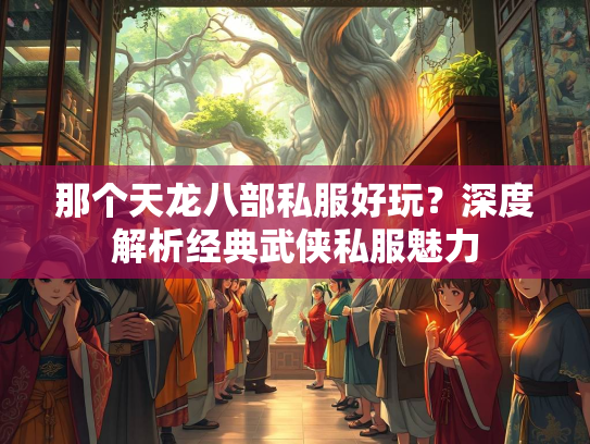 那个天龙八部私服好玩？深度解析经典武侠私服魅力  第2张