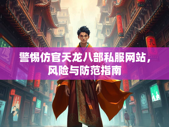 警惕仿官天龙八部私服网站，风险与防范指南  第2张