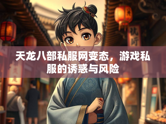 天龙八部私服网变态，游戏私服的诱惑与风险  第1张