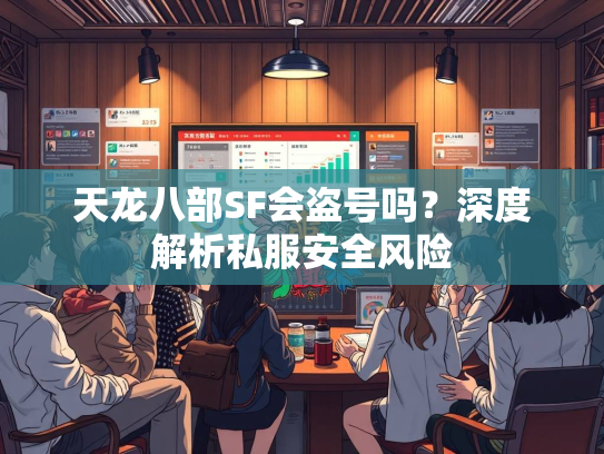 天龙八部SF会盗号吗？深度解析私服安全风险  第1张