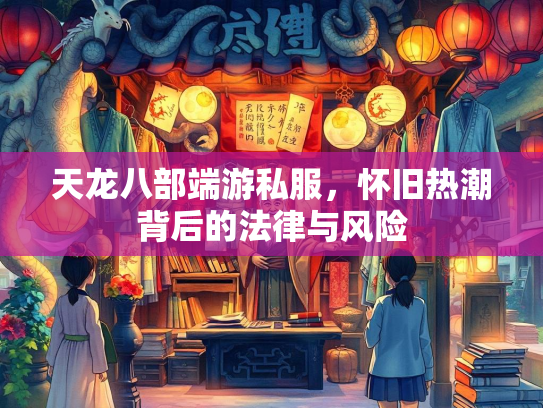 天龙八部端游私服，怀旧热潮背后的法律与风险  第2张