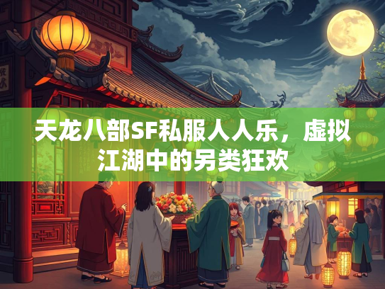 天龙八部SF私服人人乐，虚拟江湖中的另类狂欢  第2张