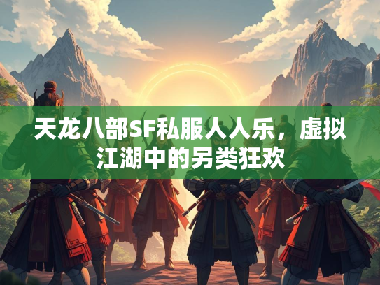 天龙八部SF私服人人乐，虚拟江湖中的另类狂欢  第1张