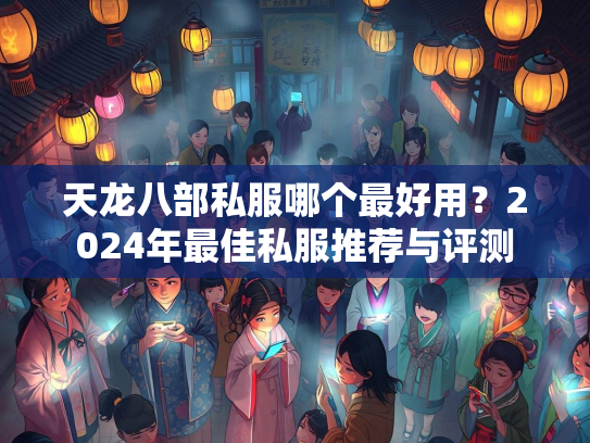 天龙八部私服哪个最好用？2024年最佳私服推荐与评测  第3张