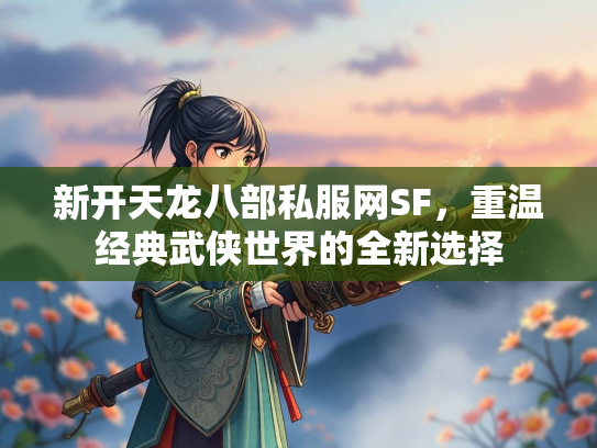 新开天龙八部私服网SF，重温经典武侠世界的全新选择  第1张
