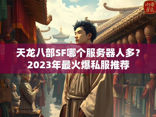 天龙八部SF哪个服务器人多？2023年最火爆私服推荐  第1张