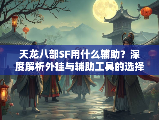 天龙八部SF用什么辅助？深度解析外挂与辅助工具的选择  第2张