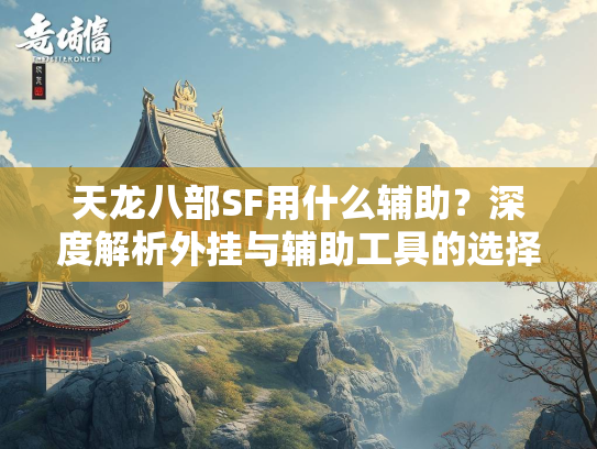 天龙八部SF用什么辅助？深度解析外挂与辅助工具的选择  第3张