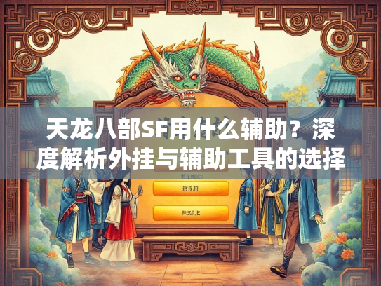 天龙八部SF用什么辅助？深度解析外挂与辅助工具的选择  第1张