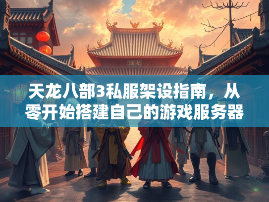 天龙八部3私服架设指南，从零开始搭建自己的游戏服务器  第2张