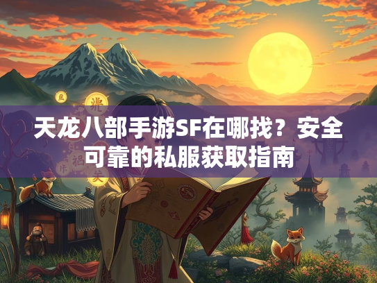 天龙八部手游SF在哪找？安全可靠的私服获取指南  第1张