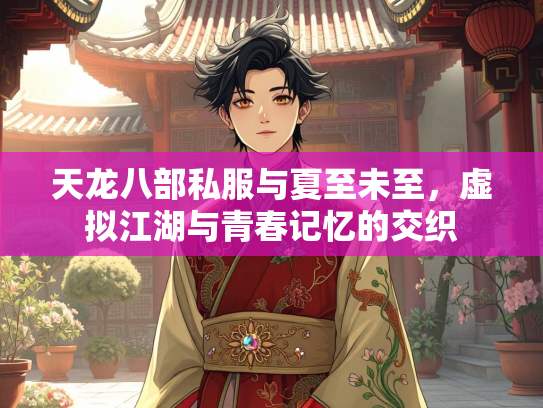 天龙八部私服与夏至未至，虚拟江湖与青春记忆的交织  第3张