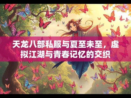 天龙八部私服与夏至未至，虚拟江湖与青春记忆的交织  第1张
