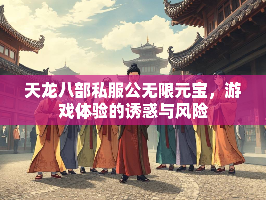 天龙八部私服公无限元宝，游戏体验的诱惑与风险  第2张