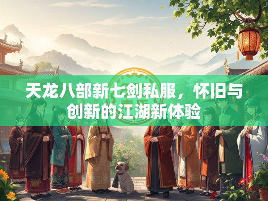 天龙八部新七剑私服，怀旧与创新的江湖新体验  第3张