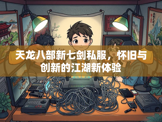 天龙八部新七剑私服，怀旧与创新的江湖新体验  第1张