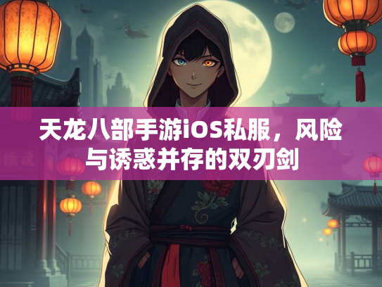 天龙八部手游iOS私服，风险与诱惑并存的双刃剑  第2张