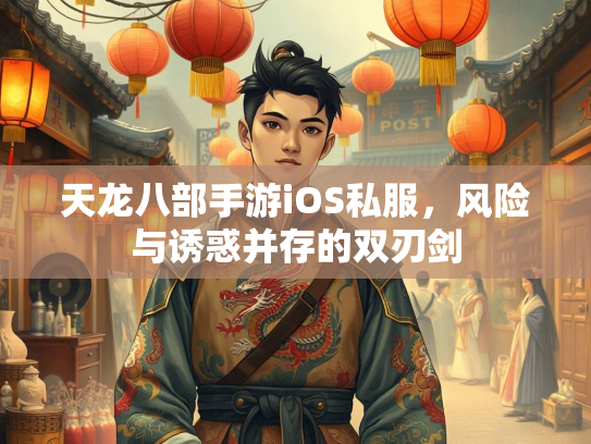 天龙八部手游iOS私服，风险与诱惑并存的双刃剑  第1张