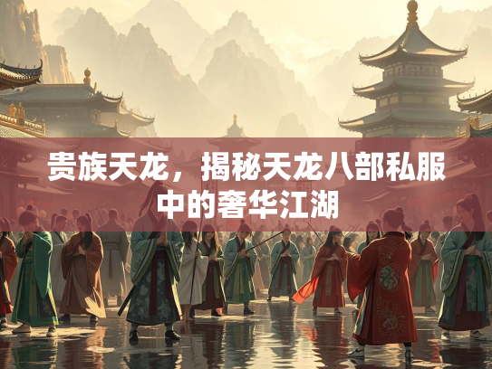 贵族天龙，揭秘天龙八部私服中的奢华江湖  第1张