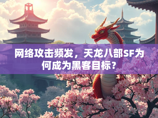 网络攻击频发，天龙八部SF为何成为黑客目标？  第2张