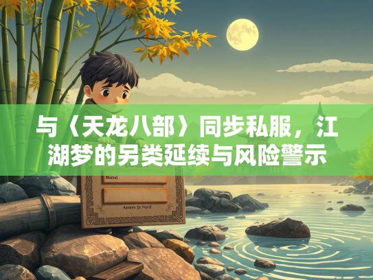 与〈天龙八部〉同步私服，江湖梦的另类延续与风险警示  第1张