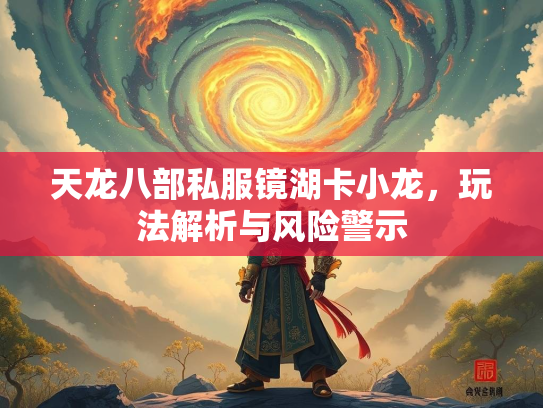 天龙八部私服镜湖卡小龙，玩法解析与风险警示  第1张