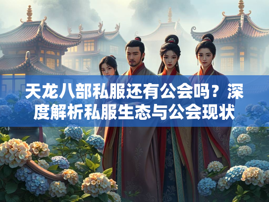 天龙八部私服还有公会吗？深度解析私服生态与公会现状  第1张